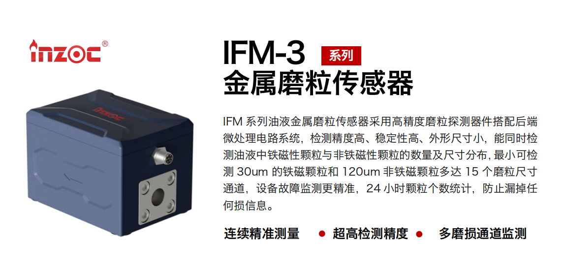 IFM-3系列油液金屬磨粒傳感器采用高精度磨粒探測(cè)器件搭配后端微處理電路系統(tǒng)，檢測(cè)精度高、穩(wěn)定性高、外形尺寸小，能同時(shí)檢測(cè)油液中鐵磁性顆粒與非鐵磁性顆粒的數(shù)量及尺寸分布，最小可檢測(cè) 30um 的鐵磁顆粒和 120um 非鐵磁顆粒多達(dá) 15 個(gè)磨粒尺寸通道，設(shè)備故障監(jiān)測(cè)更精準(zhǔn)，24 小時(shí)顆粒個(gè)數(shù)統(tǒng)計(jì)，防止漏掉任何損信息。
行業(yè)：鋼鐵冶金/石油化工/能源電力/水泥建材/大型機(jī)械/煤炭采礦/工程機(jī)械等
油品：齒輪油/液壓油/透平油/柴機(jī)油/絕緣油等
